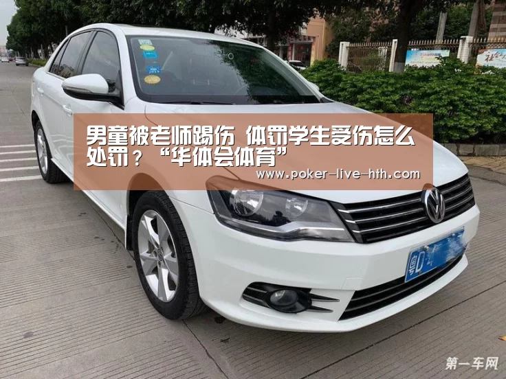 男童被老师踢伤 体罚学生受伤怎么处罚?“华体会体育”(图3) 华体会体育