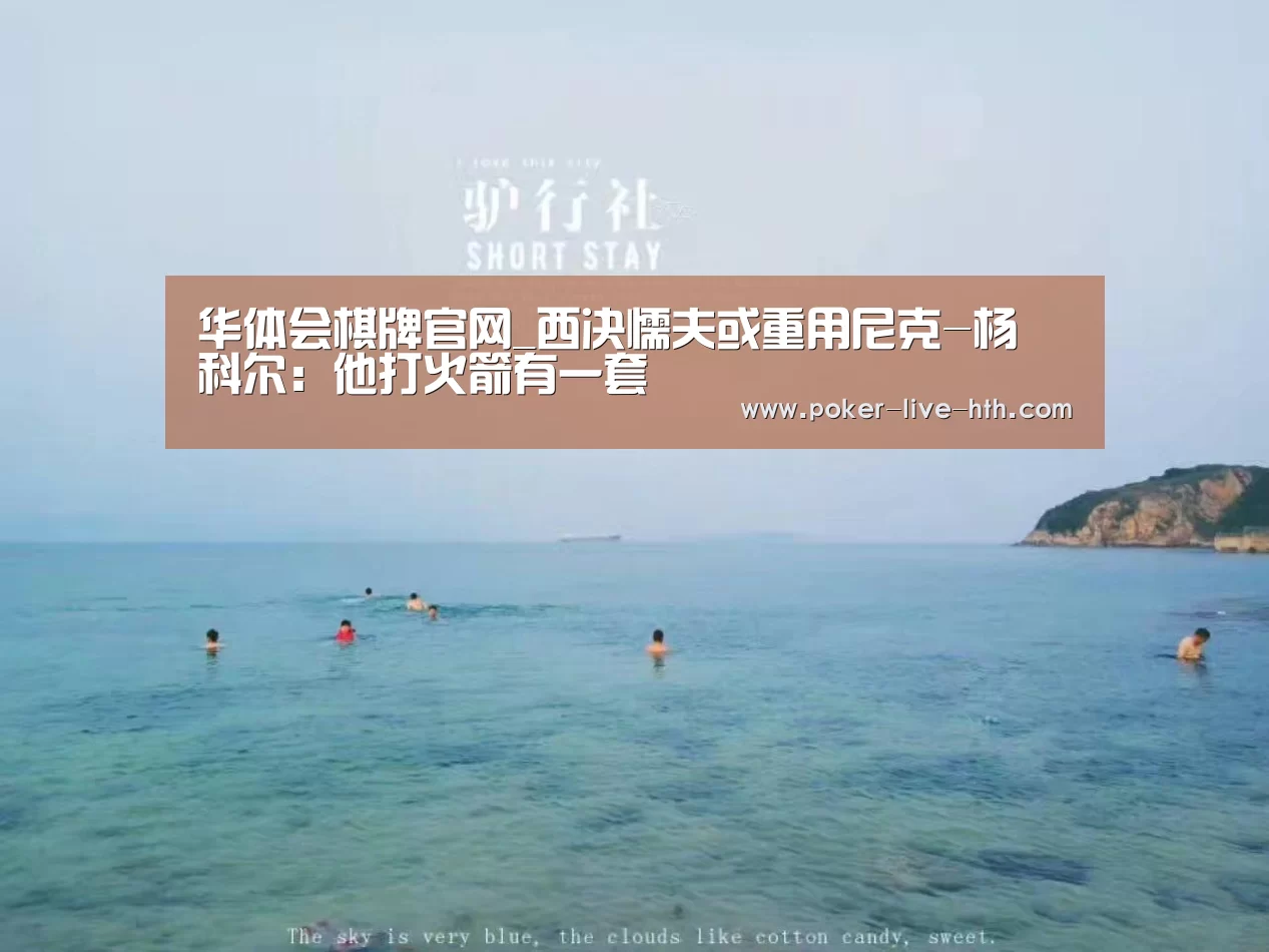 华体会棋牌官网_西决懦夫或重用尼克-杨 科尔:他打火箭有一套(图2) 华体会棋牌